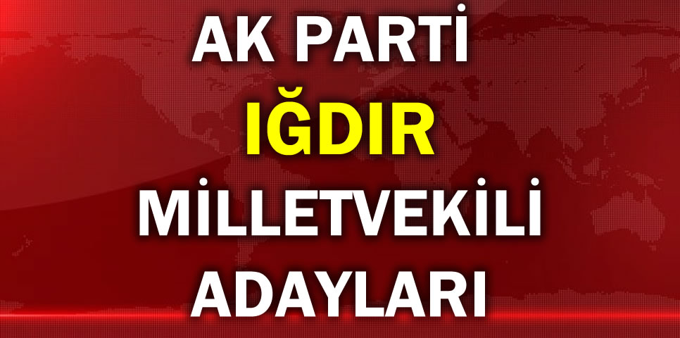 AK PARTİ IĞDIR MİLLETVEKİLİ ADAY LİSTESİ